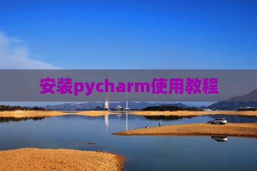 安装pycharm使用教程 安装pycharm使用教程